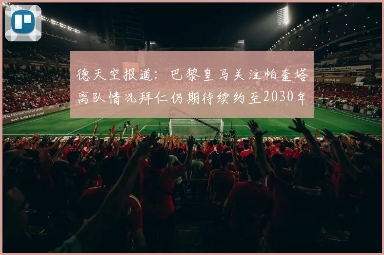 德天空报道：巴黎皇马关注帕奎塔离队情况拜仁仍期待续约至2030年