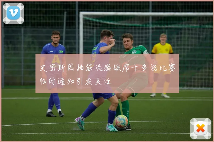 史密斯因抽筋流感缺席十多场比赛临时通知引发关注