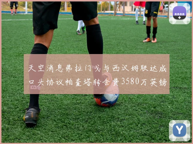 天空消息弗拉门戈与西汉姆联达成口头协议帕奎塔转会费3580万英镑