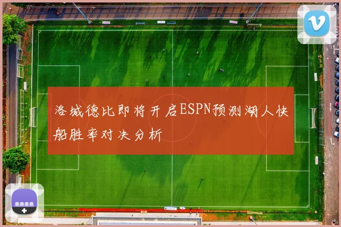 洛城德比即将开启ESPN预测湖人快船胜率对决分析
