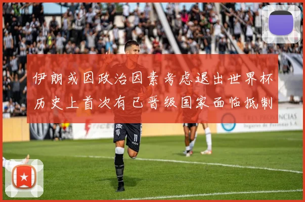 伊朗或因政治因素考虑退出世界杯历史上首次有已晋级国家面临抵制风险
