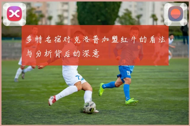 多特名宿对克洛普加盟红牛的看法与分析背后的深意