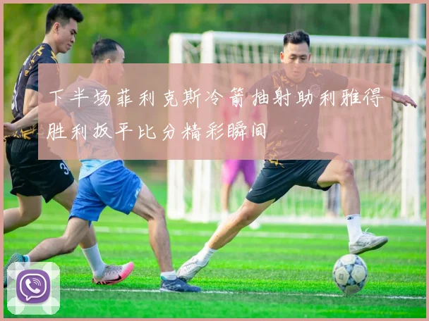 下半场菲利克斯冷箭抽射助利雅得胜利扳平比分精彩瞬间