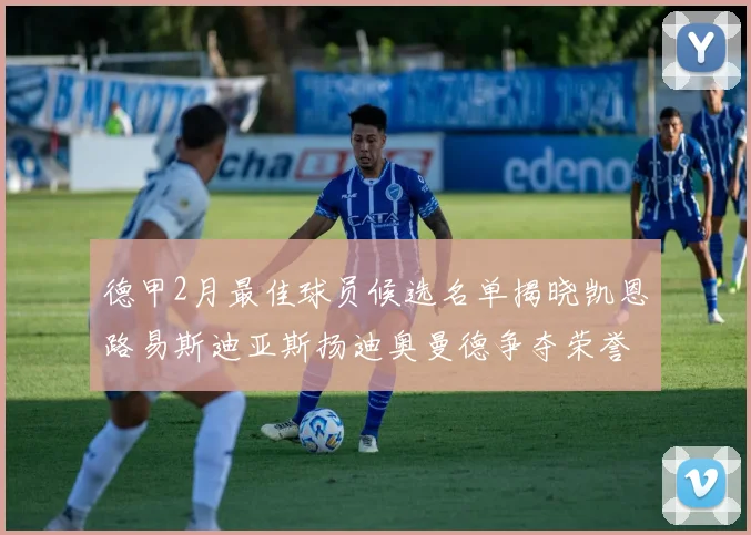 德甲2月最佳球员候选名单揭晓凯恩路易斯迪亚斯扬迪奥曼德争夺荣誉
