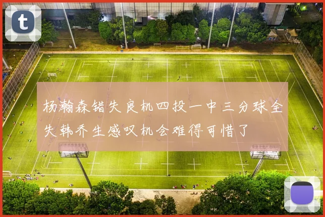 杨瀚森错失良机四投一中三分球全失韩乔生感叹机会难得可惜了