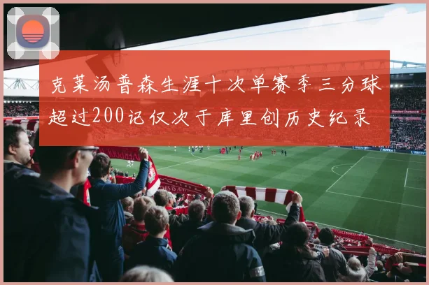 克莱汤普森生涯十次单赛季三分球超过200记仅次于库里创历史纪录