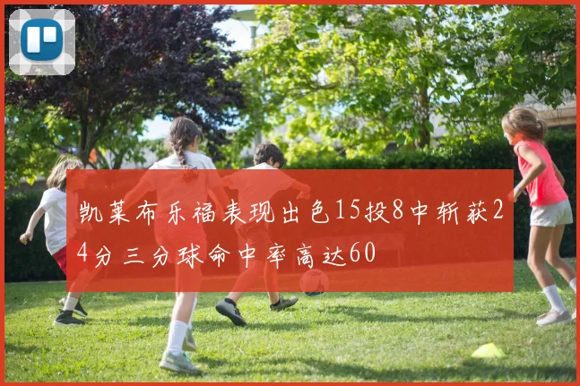 凯莱布乐福表现出色15投8中斩获24分三分球命中率高达60