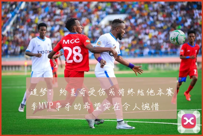 追梦：约基奇受伤或将终结他本赛季MVP争夺的希望实在令人惋惜