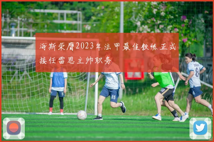 海斯荣膺2023年法甲最佳教练正式接任雷恩主帅职务