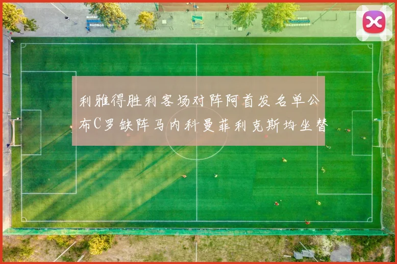 利雅得胜利客场对阵阿首发名单公布C罗缺阵马内科曼菲利克斯均坐替补