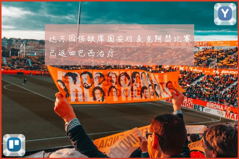 达万因伤缺席国安对麦克阿瑟比赛已返回巴西治疗