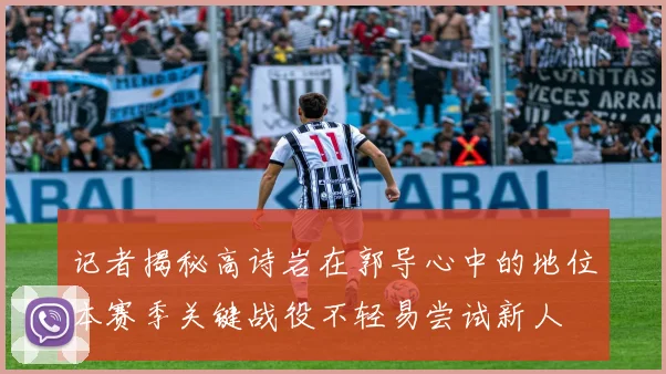 记者揭秘高诗岩在郭导心中的地位本赛季关键战役不轻易尝试新人