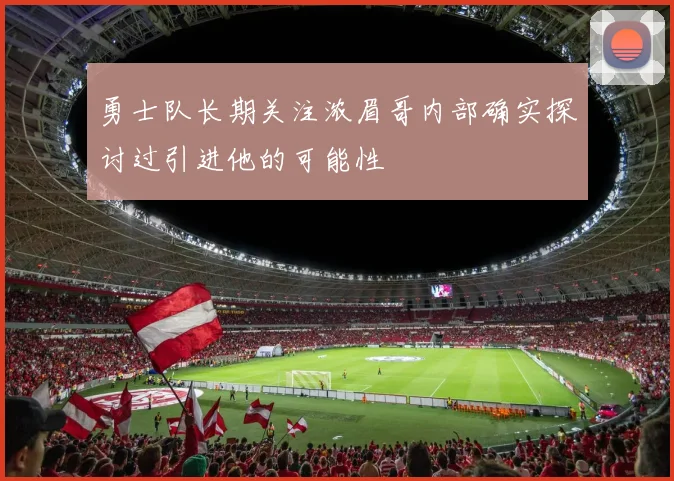 勇士队长期关注浓眉哥内部确实探讨过引进他的可能性