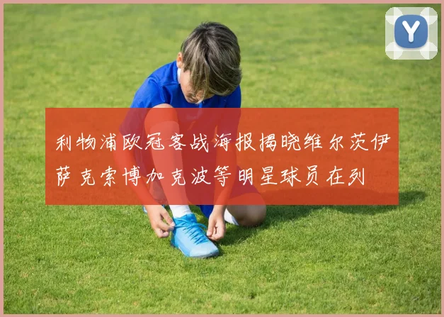 利物浦欧冠客战海报揭晓维尔茨伊萨克索博加克波等明星球员在列