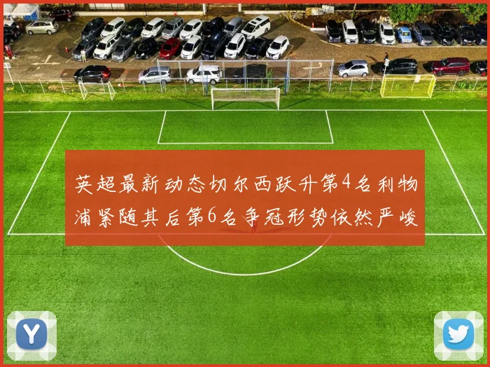 英超最新动态切尔西跃升第4名利物浦紧随其后第6名争冠形势依然严峻