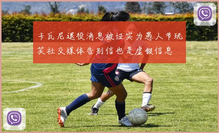卡瓦尼退役消息被证实为愚人节玩笑社交媒体告别信也是虚假信息