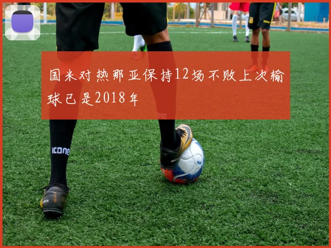 国米对热那亚保持12场不败上次输球已是2018年