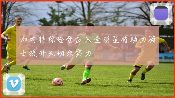 加内特称哈登应入全明星将助力骑士提升米切尔实力