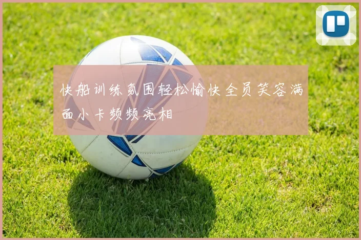 快船训练氛围轻松愉快全员笑容满面小卡频频亮相