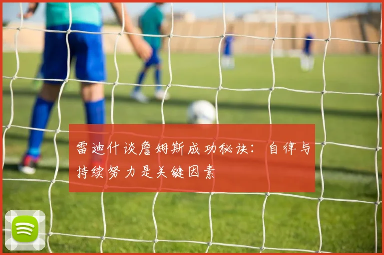 雷迪什谈詹姆斯成功秘诀：自律与持续努力是关键因素