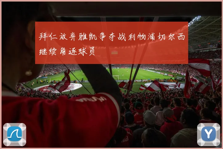 拜仁放弃雅凯争夺战利物浦切尔西继续角逐球员
