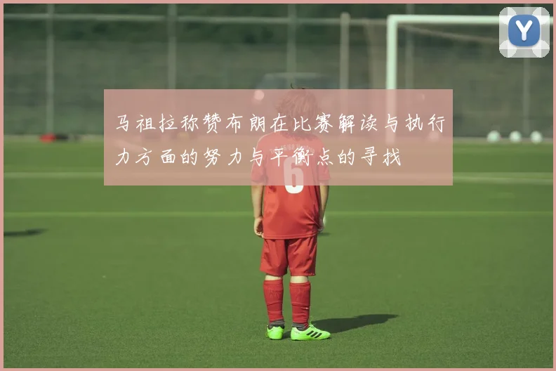 马祖拉称赞布朗在比赛解读与执行力方面的努力与平衡点的寻找