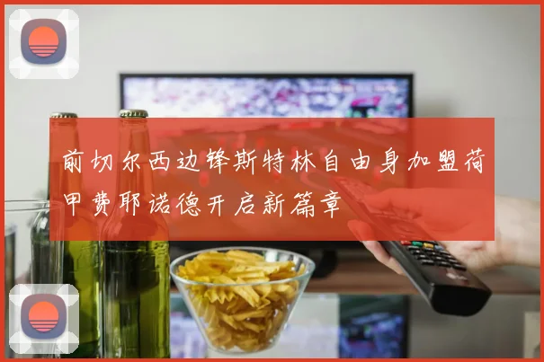 前切尔西边锋斯特林自由身加盟荷甲费耶诺德开启新篇章
