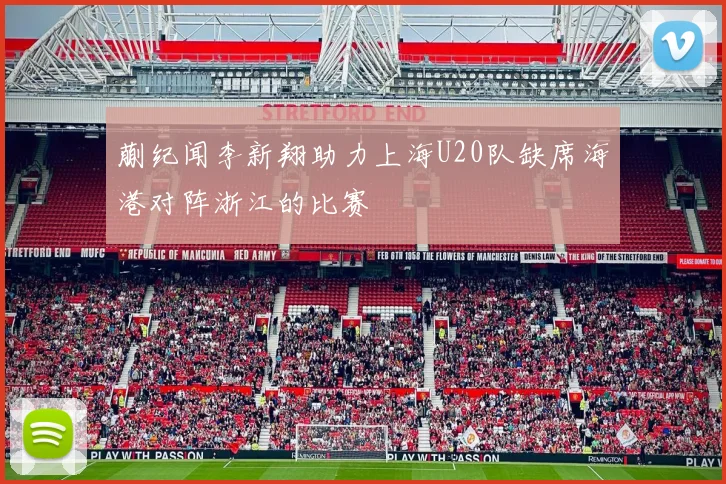 蒯纪闻李新翔助力上海U20队缺席海港对阵浙江的比赛