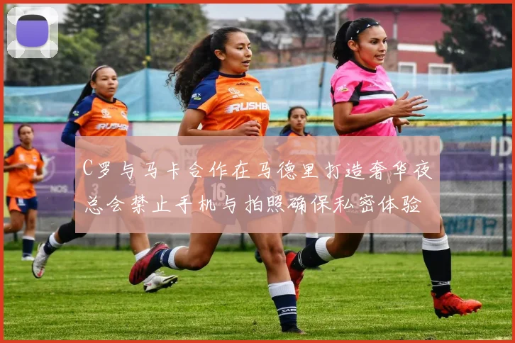 C罗与马卡合作在马德里打造奢华夜总会禁止手机与拍照确保私密体验