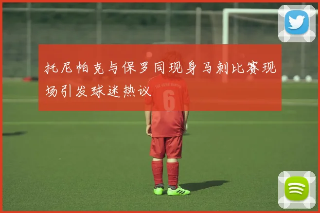 托尼帕克与保罗同现身马刺比赛现场引发球迷热议