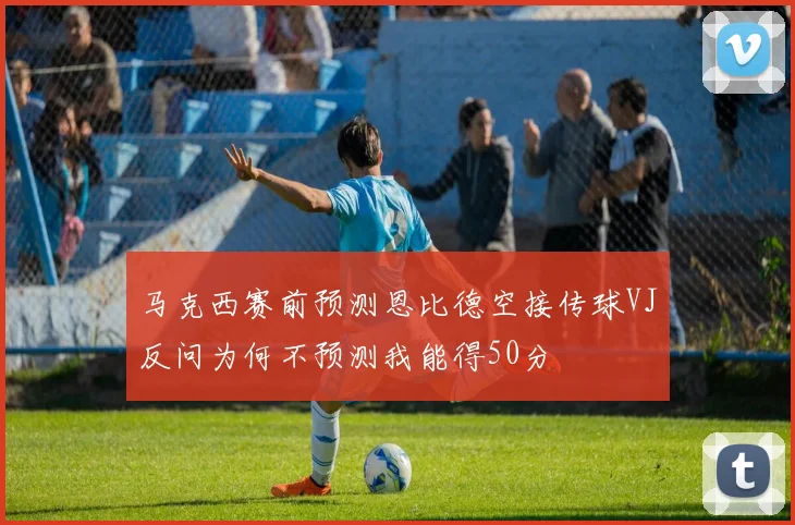 马克西赛前预测恩比德空接传球VJ反问为何不预测我能得50分