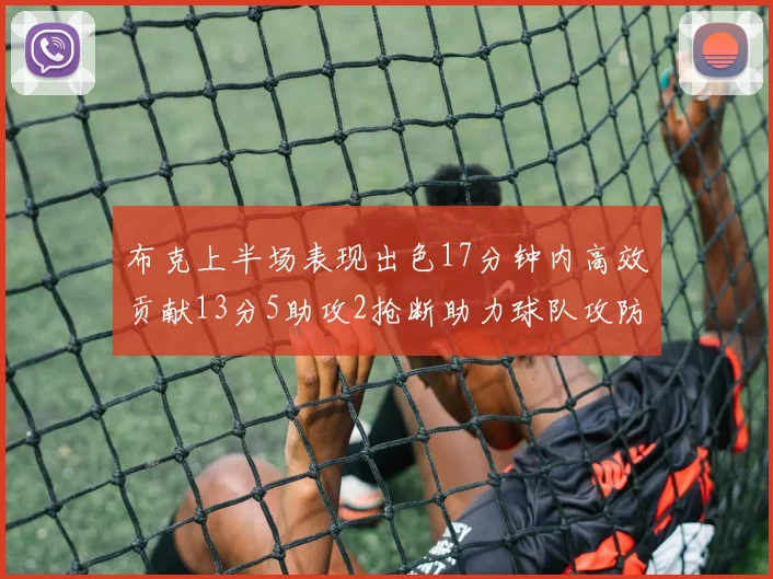 布克上半场表现出色17分钟内高效贡献13分5助攻2抢断助力球队攻防两端