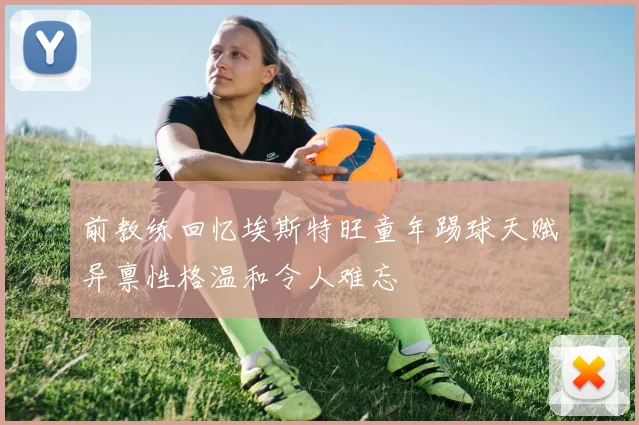前教练回忆埃斯特旺童年踢球天赋异禀性格温和令人难忘