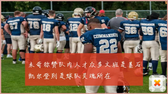 米奇称赞队内人才众多文班是基石凯尔登则是球队灵魂所在