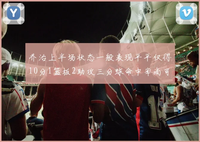 乔治上半场状态一般表现平平仅得10分1篮板2助攻三分球命中率尚可
