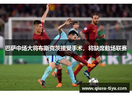巴萨中场大将布斯克茨接受手术，将缺席数场联赛