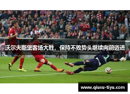 沃尔夫斯堡客场大胜，保持不败势头继续向前迈进