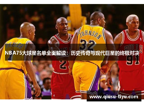 NBA75大球星名单全面解读：历史传奇与现代巨星的终极对决