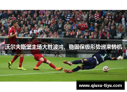 沃尔夫斯堡主场大胜波鸿，稳固保级形势迎来转机