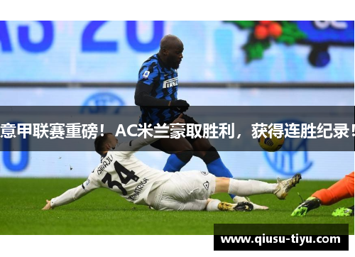 意甲联赛重磅！AC米兰豪取胜利，获得连胜纪录！