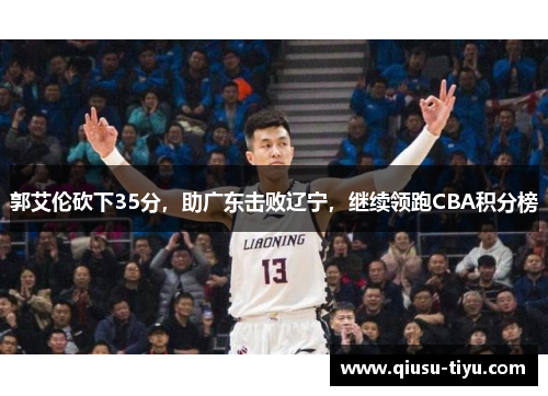 郭艾伦砍下35分，助广东击败辽宁，继续领跑CBA积分榜