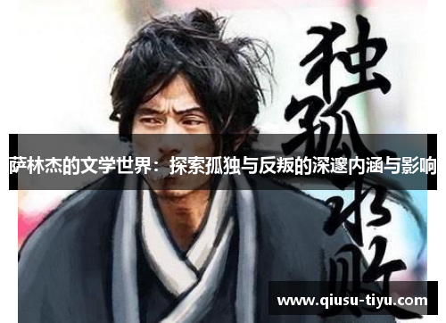 萨林杰的文学世界：探索孤独与反叛的深邃内涵与影响