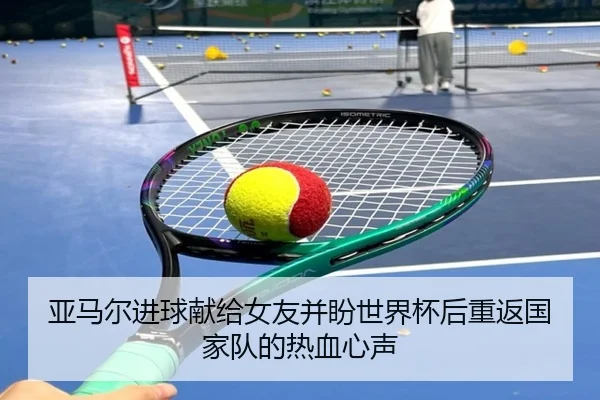 亚马尔进球献给女友并盼世界杯后重返国家队的热血心声